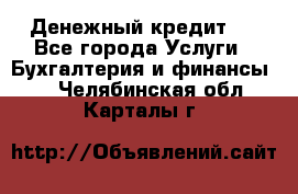 Денежный кредит ! - Все города Услуги » Бухгалтерия и финансы   . Челябинская обл.,Карталы г.